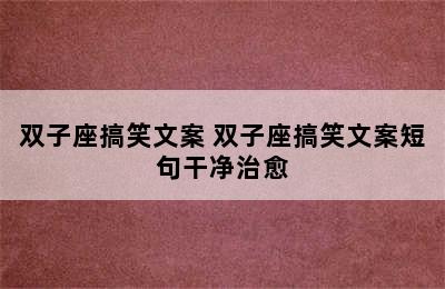 双子座搞笑文案 双子座搞笑文案短句干净治愈